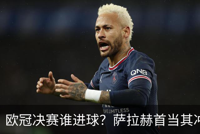 欧冠决赛谁进球？萨拉赫首当其冲 红军五星压阵