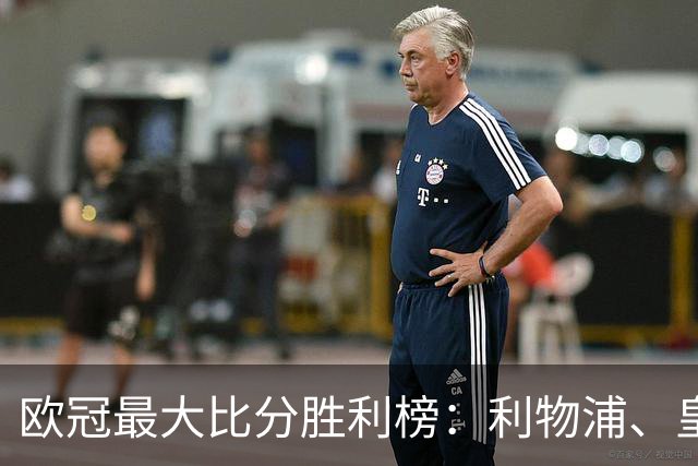 欧冠最大比分胜利榜：利物浦、皇马净胜8球居首