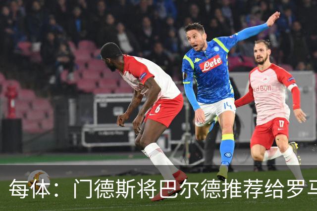 每体：门德斯将巴尔德推荐给罗马，拟定交易方案为租借+买断选项
