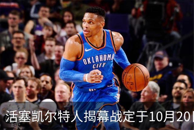 活塞凯尔特人揭幕战定于10月20日下午3点开打