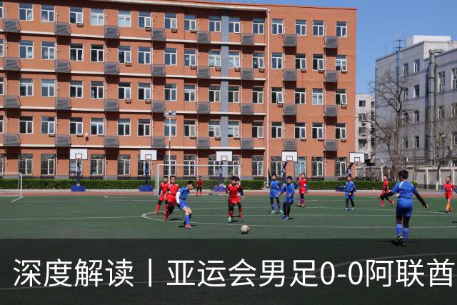 深度解读丨亚运会男足0-0阿联酋，头名出线——当“打平就出线”不再是魔咒，我们该庆祝什么？