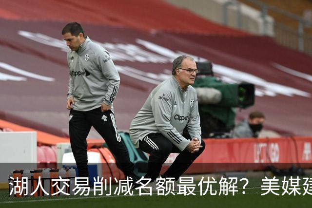 湖人交易削减名额最优解？美媒建议拉三方交易：2换2出布朗尼克内克特