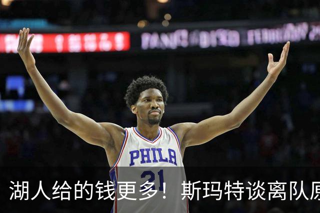 湖人给的钱更多！斯玛特谈离队原因，不尊重人，湖记阴阳：学小卡