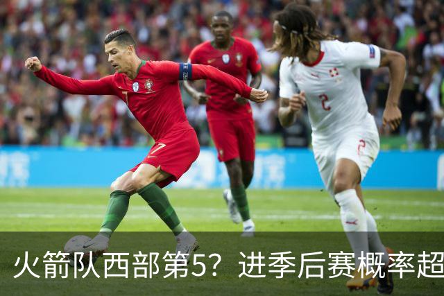 火箭队西部第5？进季后赛概率超8成，与3强队平分秋色，不如雷霆马刺