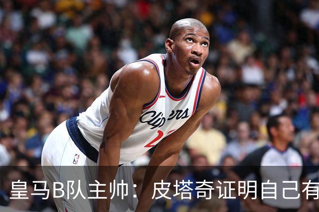 皇马B队主帅：皮塔奇证明自己有能力在一线队踢球，他充满动力