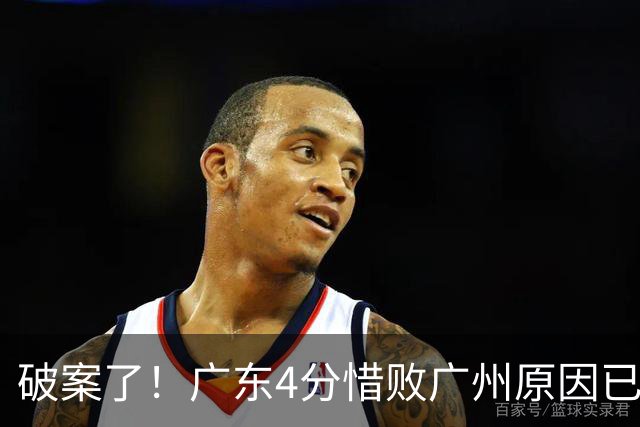 破案了！广东4分惜败广州原因已找到，真不怪徐杰，他才是主因