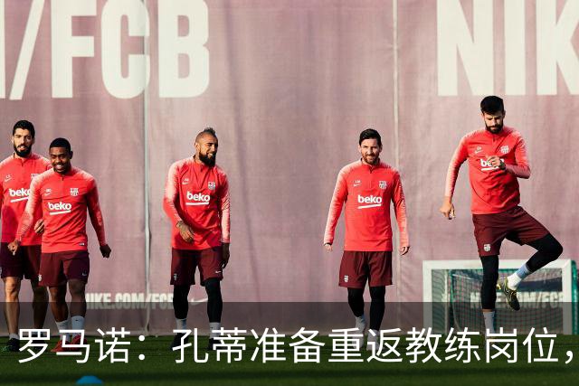 罗马诺：孔蒂准备重返教练岗位，他想去底蕴深厚的顶级联赛俱乐部