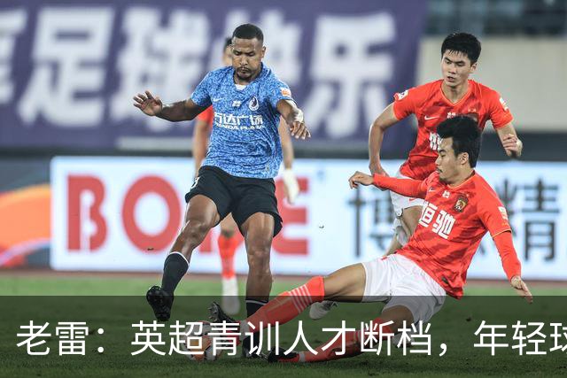 老雷：英超青训人才断档，年轻球员去哪了；热刺能进入前六