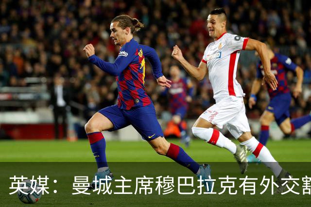 英媒：曼城主席穆巴拉克有外交豁免权无法被起诉，将给诉讼带来难度
