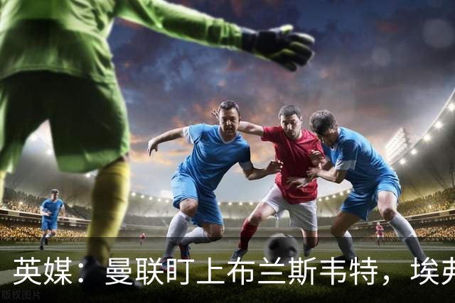 英媒：曼联盯上布兰斯韦特，埃弗顿要价8000万镑