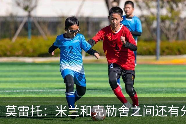 莫雷托：米兰和克勒舍之间还有分歧，后者并非唯一的总监人选