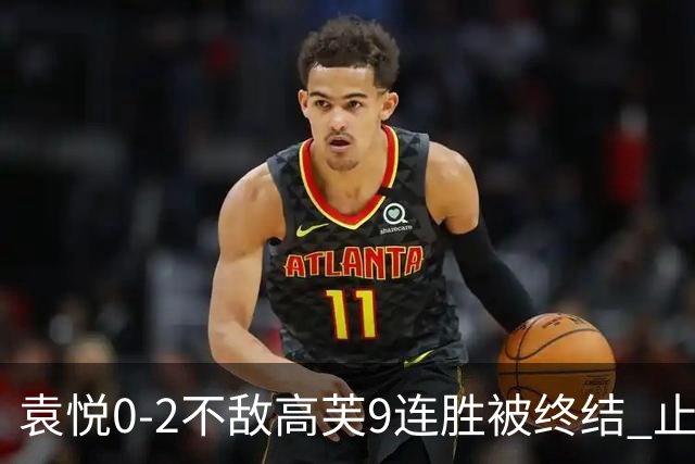 袁悦0-2不敌高芙9连胜被终结 止步IW女单八强