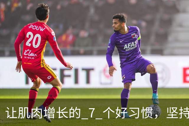 让肌肉增长的 7 个好习惯，坚持做，肌肉生长速度加快！