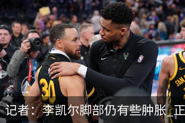 记者：李凯尔脚部仍有些肿胀 正常走路无大碍
