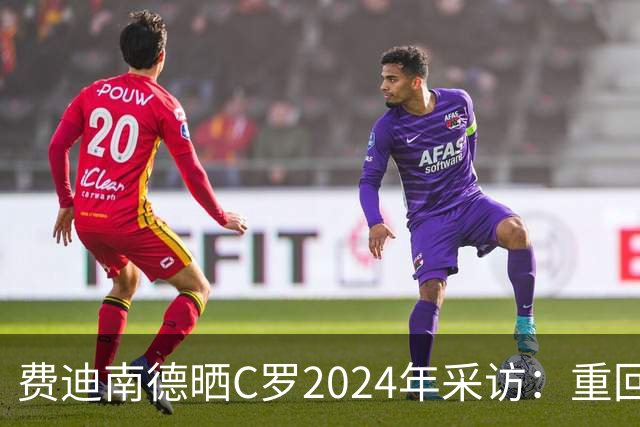 费迪南德晒C罗2024年采访：重回曼联发生的事并不满意 祝他们顺利