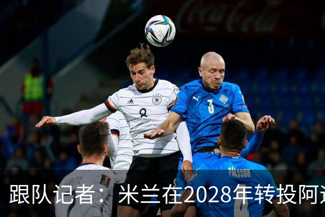 跟队记者：米兰在2028年转投阿迪达斯已经得到相当充分的证实