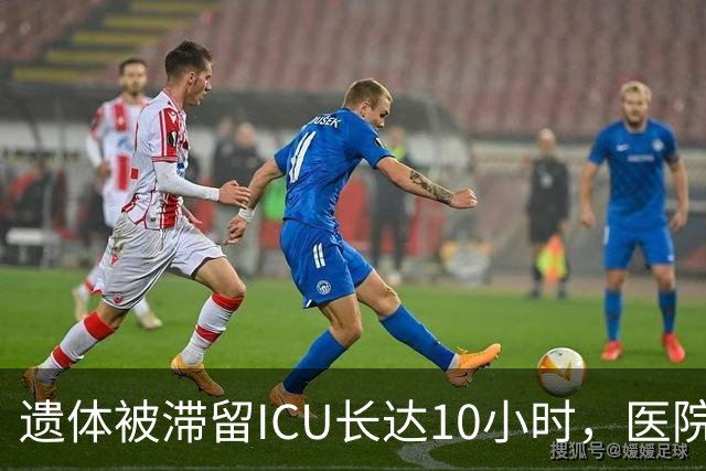遗体被滞留ICU长达10小时，医院通报