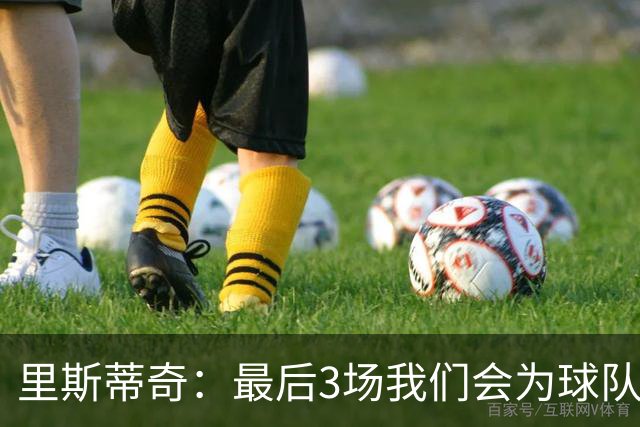 里斯蒂奇：最后3场我们会为球队为球迷奋战到最后一刻 为尊严而战