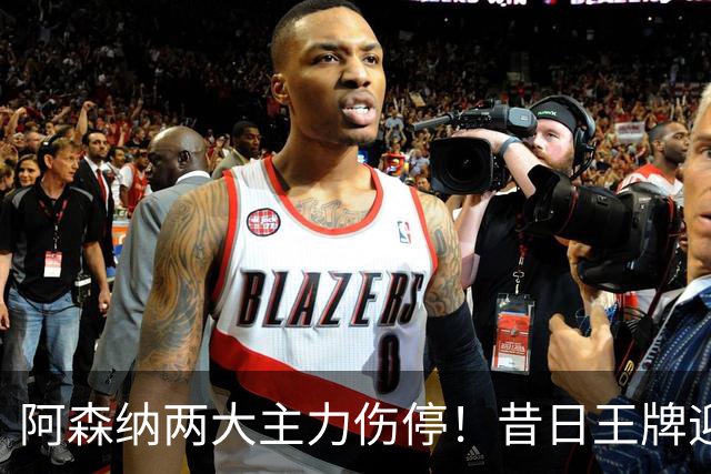 阿森纳两大主力伤停！昔日王牌迎来生死局，踢不好直接凉凉