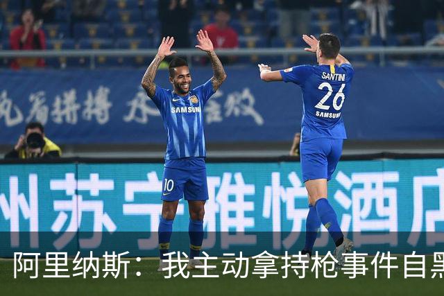 阿里纳斯：我主动拿持枪事件自黑开玩笑才让这场风波平息