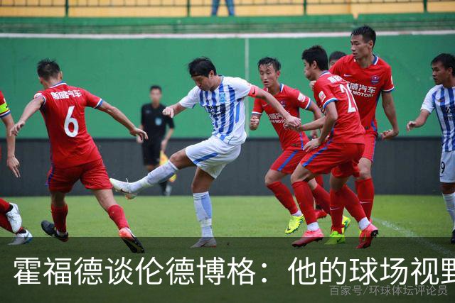 霍福德谈伦德博格：他的球场视野出众 阅读比赛能力令人惊叹