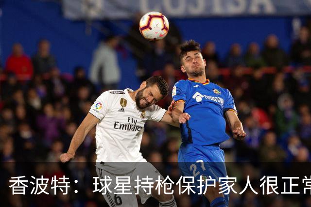 香波特：球星持枪保护家人很正常 但像莫兰特那样在网上炫枪太蠢