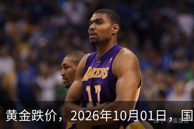 黄金跌价，2026年10月01日，国内黄金最新价格、人民币黄金最新价格一览