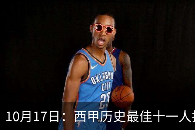 10月17日：西甲历史最佳十一人揭晓，皇马巴萨包揽整条防线
