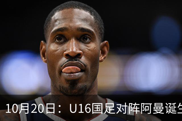 10月20日：U16国足对阵阿曼诞生3大事实，刘凯源点球又红牌，最大功臣另有其人