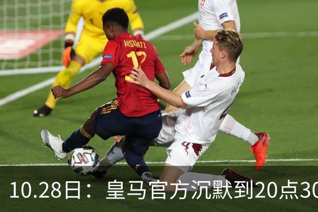 10.28日：皇马官方沉默到20点30分，中国足协第一时间严正交涉，要求皇马正式道歉