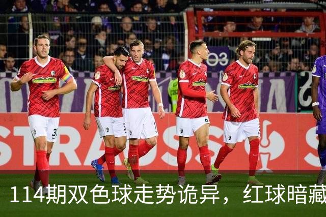 114期双色球走势诡异，红球暗藏三大信号，蓝球冷热逆转在即。