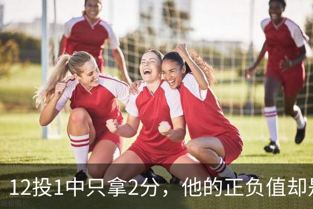 12投1中只拿2分，他的正负值却是全场最高+27