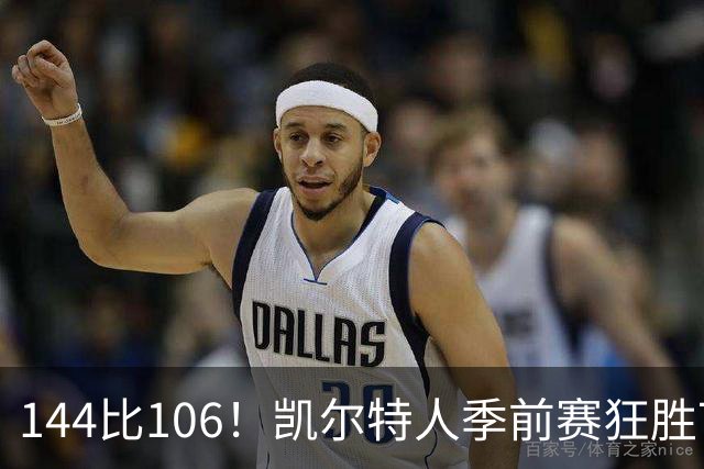 144比106！凯尔特人季前赛狂胜76人，普里查德25分