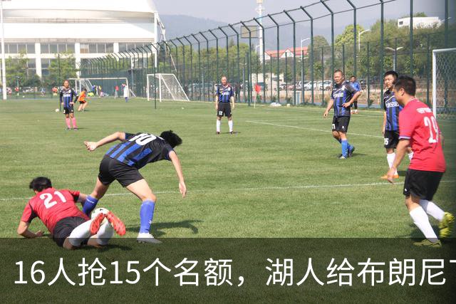 16人抢15个名额，湖人给布朗尼下了死命令