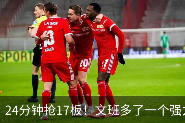 24分钟抢17板！文班多了一个强力帮手