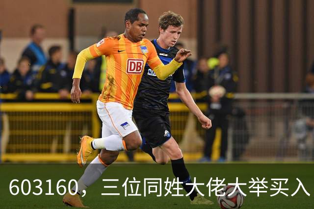 603160，三位同姓大佬大举买入！持股市值超5.5亿元