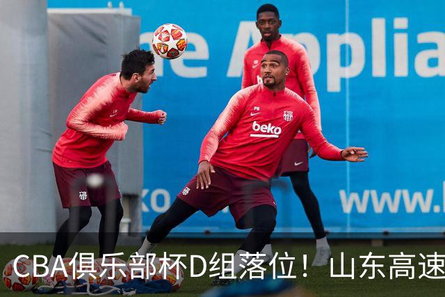 CBA俱乐部杯D组落位！山东高速身陷死亡之组，全力冲击小组出线
