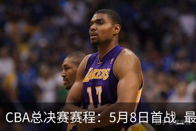 CBA总决赛赛程：5月8日首战 最晚5月22日结束