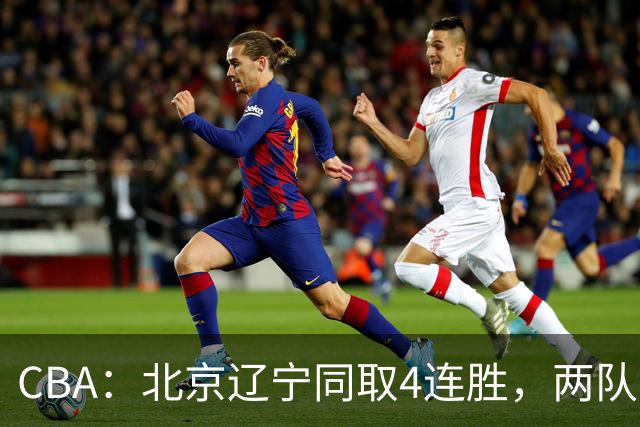 CBA：北京辽宁同取4连胜，两队不败含金量差在哪？