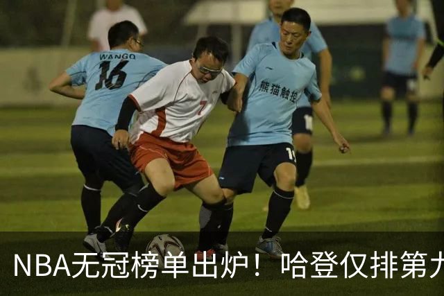 NBA无冠榜单出炉！哈登仅排第九引争议 常规赛的豪华数据算什么？