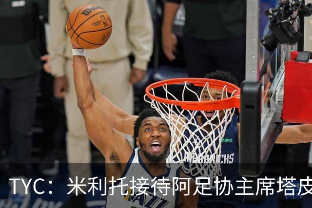 TYC：米利托接待阿足协主席塔皮亚，今年5月曾怒批阿根廷足球