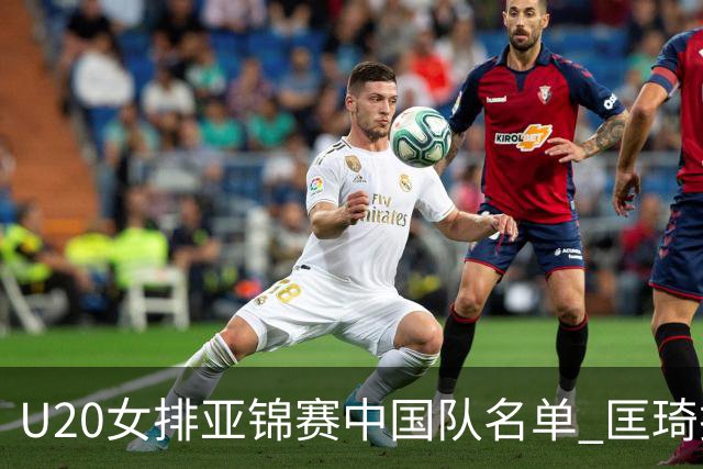 U20女排亚锦赛中国队名单 匡琦挂帅王音迪任队长