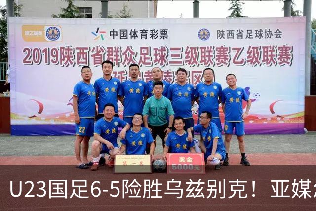 U23国足6-5险胜乌兹别克！亚媒怎么说，日媒惊叹，韩媒直呼不可思议